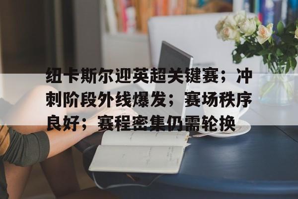 九游-纽卡斯尔迎英超关键赛；冲刺阶段外线爆发；赛场秩序良好；赛程密集仍需轮换的简单介绍